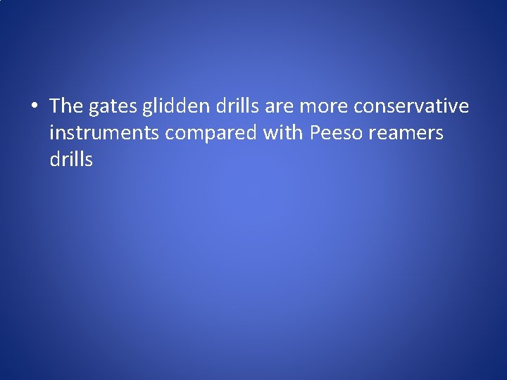  • The gates glidden drills are more conservative instruments compared with Peeso reamers