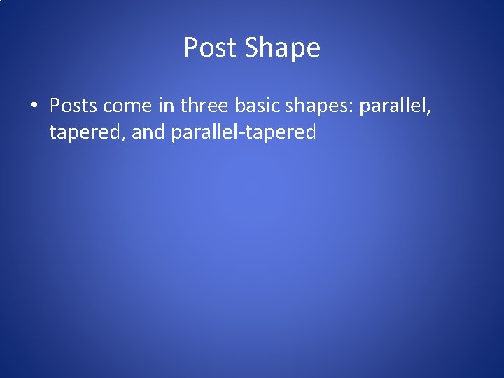 Post Shape • Posts come in three basic shapes: parallel, tapered, and parallel-tapered 