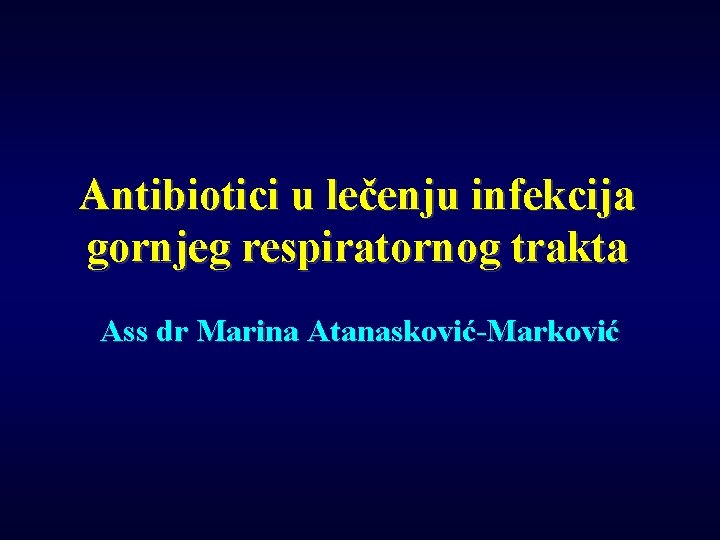 Antibiotici u lečenju infekcija gornjeg respiratornog trakta Ass dr Marina Atanasković-Marković 