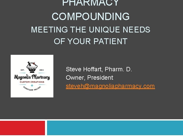 PHARMACY COMPOUNDING MEETING THE UNIQUE NEEDS OF YOUR PATIENT Steve Hoffart, Pharm. D. Owner,