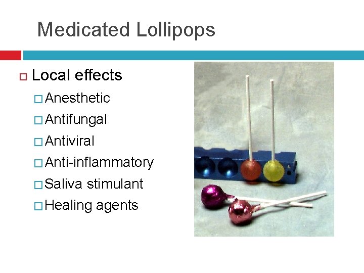 Medicated Lollipops Local effects � Anesthetic � Antifungal � Antiviral � Anti-inflammatory � Saliva