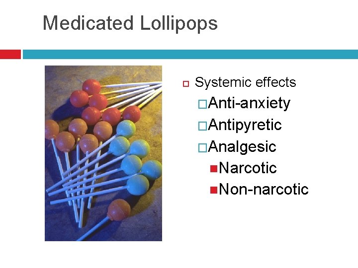 Medicated Lollipops Systemic effects �Anti-anxiety �Antipyretic �Analgesic Narcotic Non-narcotic 