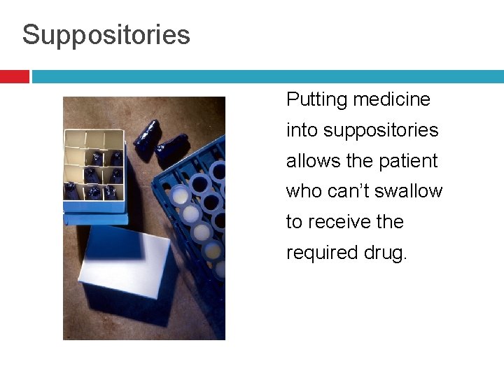 Suppositories Putting medicine into suppositories allows the patient who can’t swallow to receive the