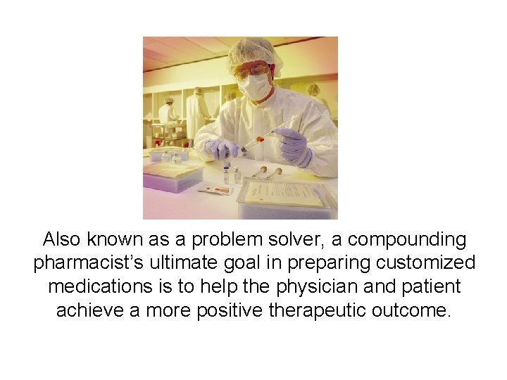 Also known as a problem solver, a compounding pharmacist’s ultimate goal in preparing customized