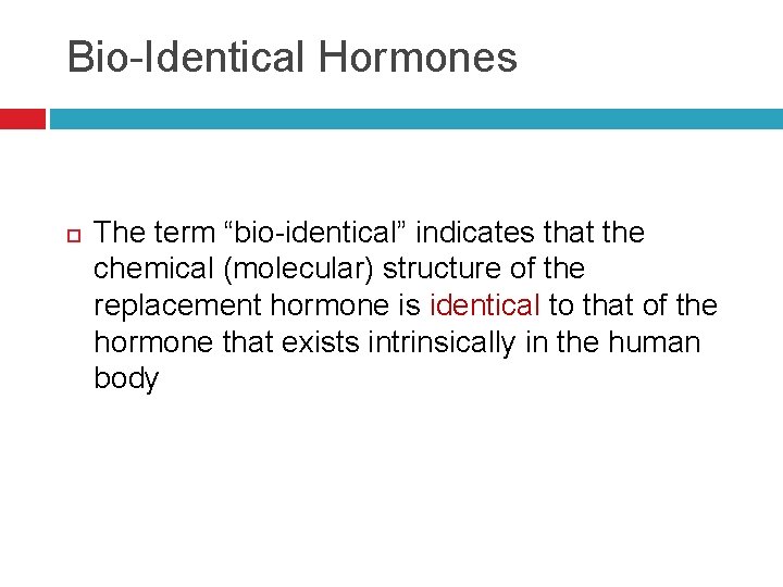 Bio-Identical Hormones The term “bio-identical” indicates that the chemical (molecular) structure of the replacement