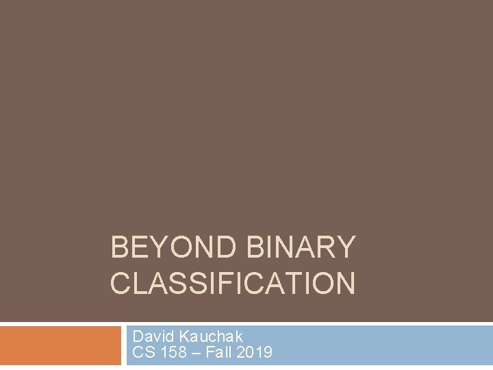 BEYOND BINARY CLASSIFICATION David Kauchak CS 158 – Fall 2019 