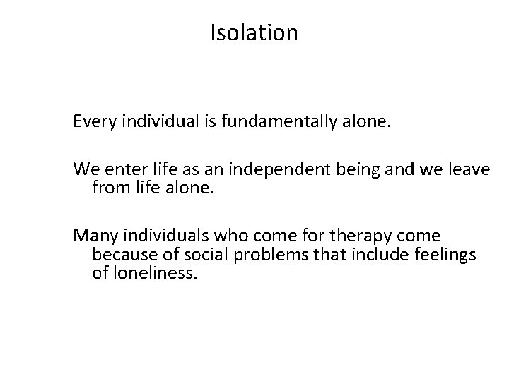 Isolation Every individual is fundamentally alone. We enter life as an independent being and