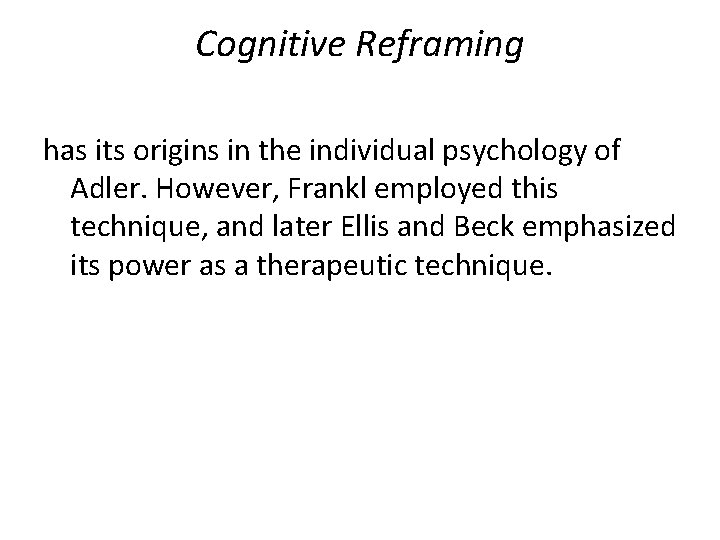 Cognitive Reframing has its origins in the individual psychology of Adler. However, Frankl employed
