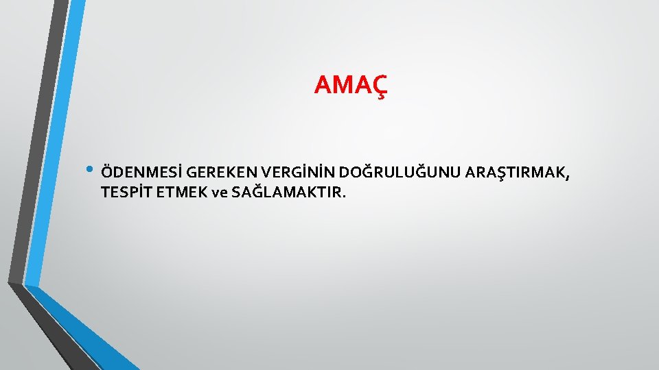 AMAÇ • ÖDENMESİ GEREKEN VERGİNİN DOĞRULUĞUNU ARAŞTIRMAK, TESPİT ETMEK ve SAĞLAMAKTIR. 