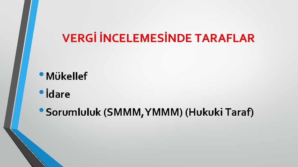 VERGİ İNCELEMESİNDE TARAFLAR • Mükellef • İdare • Sorumluluk (SMMM, YMMM) (Hukuki Taraf) 