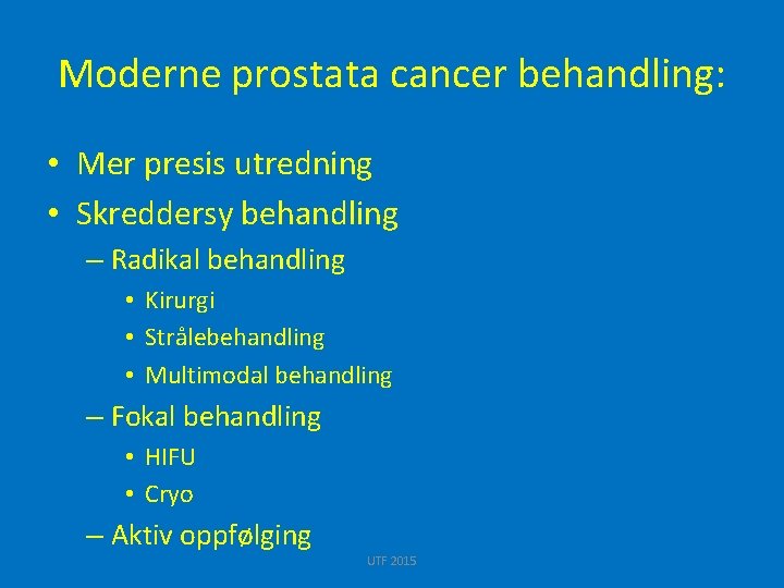 Moderne prostata cancer behandling: • Mer presis utredning • Skreddersy behandling – Radikal behandling