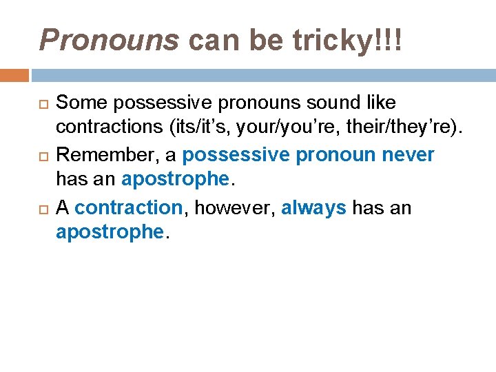 Pronouns can be tricky!!! Some possessive pronouns sound like contractions (its/it’s, your/you’re, their/they’re). Remember,