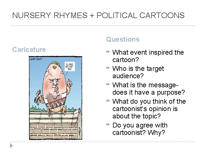 NURSERY RHYMES + POLITICAL CARTOONS Questions Caricature What event inspired the cartoon? Who is