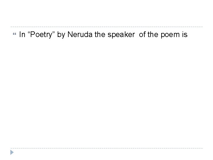  In “Poetry” by Neruda the speaker of the poem is 