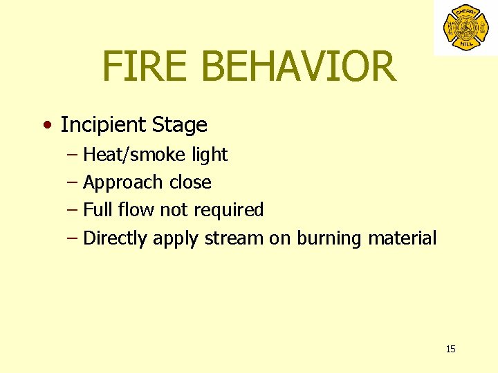 FIRE BEHAVIOR • Incipient Stage – Heat/smoke light – Approach close – Full flow