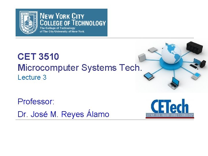 CET 3510 Microcomputer Systems Tech. Lecture 3 Professor: Dr. José M. Reyes Álamo 