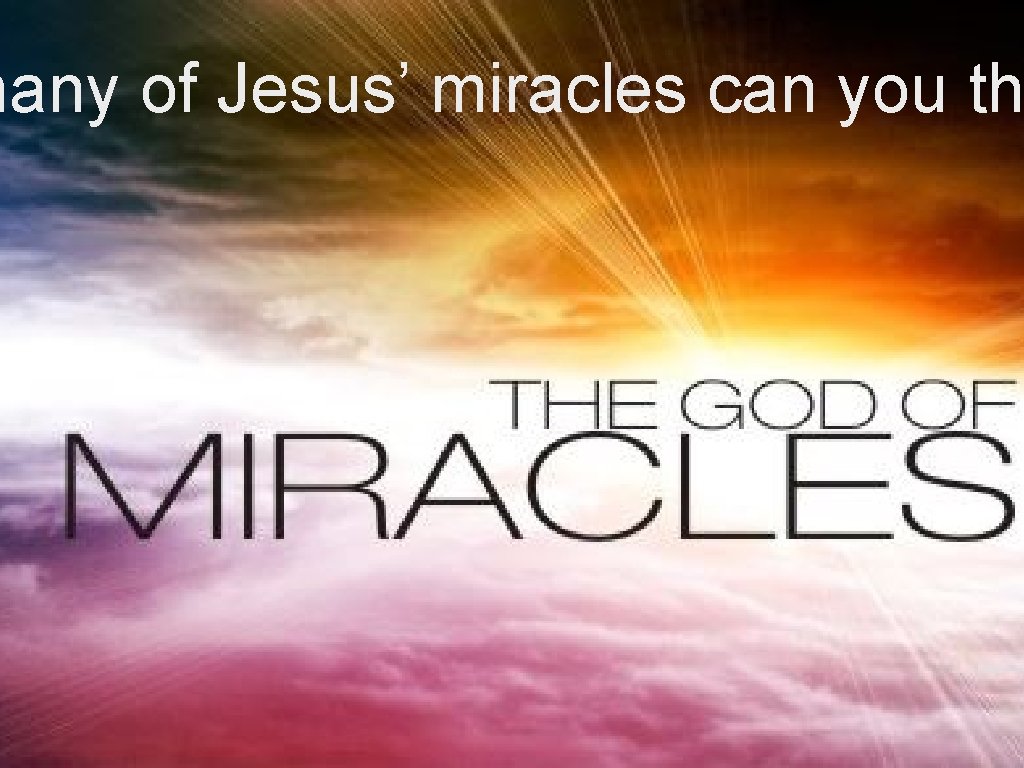 many of Jesus’ miracles can you th 