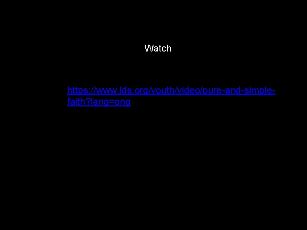 Watch https: //www. lds. org/youth/video/pure-and-simplefaith? lang=eng 