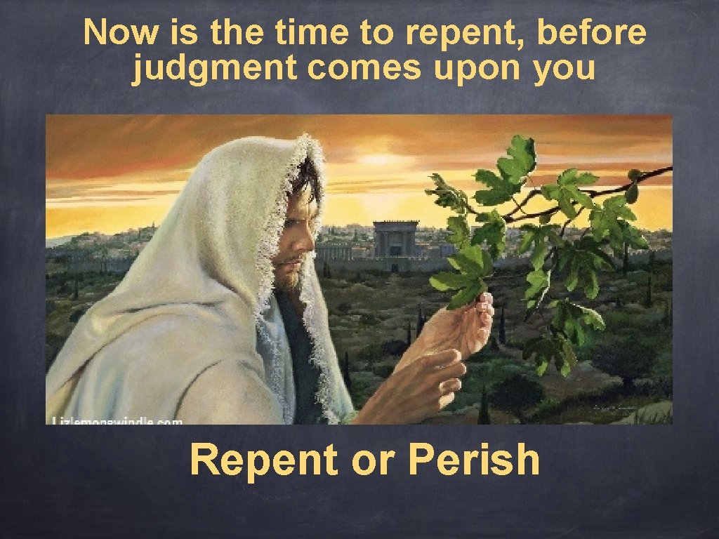 Now is the time to repent, before judgment comes upon you Repent or Perish