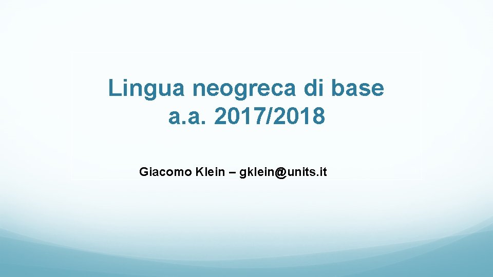 Lingua neogreca di base a. a. 2017/2018 Giacomo Klein – gklein@units. it 