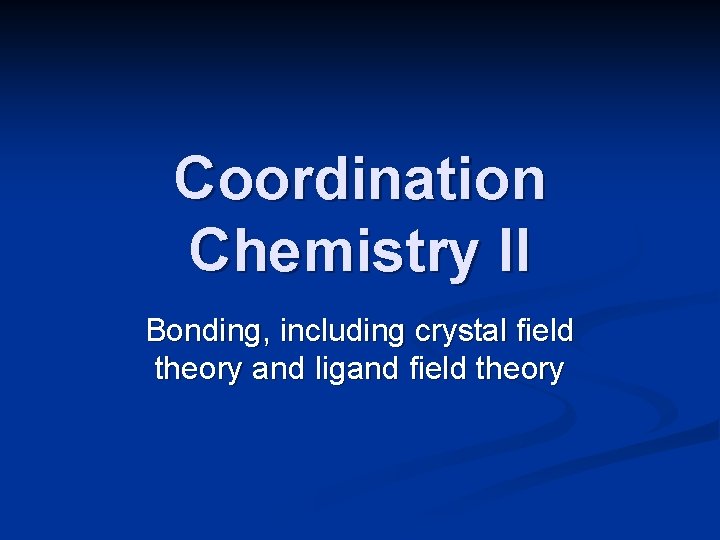 Coordination Chemistry II Bonding, including crystal field theory and ligand field theory 