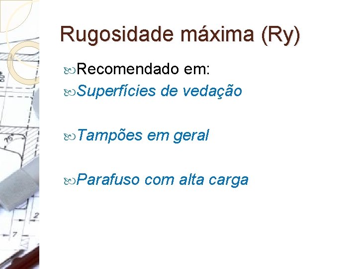 Rugosidade máxima (Ry) Recomendado em: Superfícies de vedação Tampões em geral Parafuso com alta