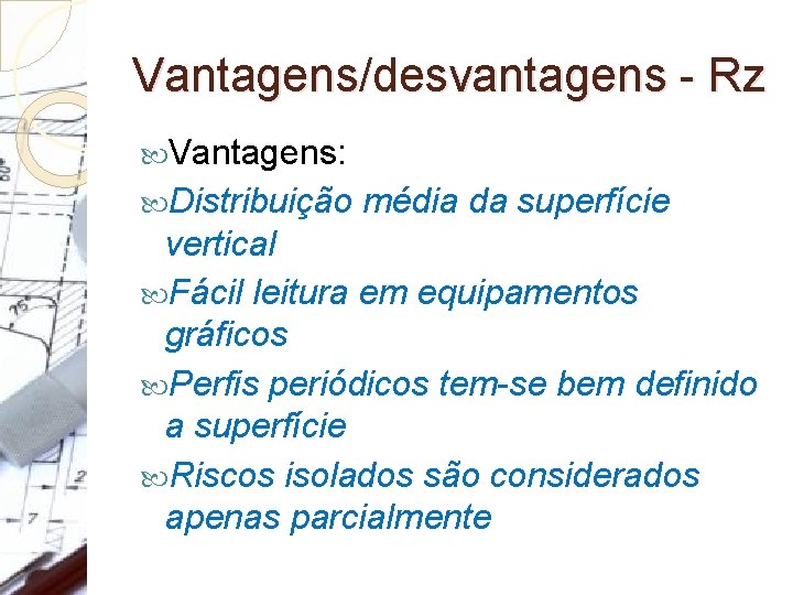 Vantagens/desvantagens - Rz Vantagens: Distribuição média da superfície vertical Fácil leitura em equipamentos gráficos