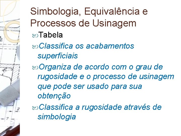 Simbologia, Equivalência e Processos de Usinagem Tabela Classifica os acabamentos superficiais Organiza de acordo
