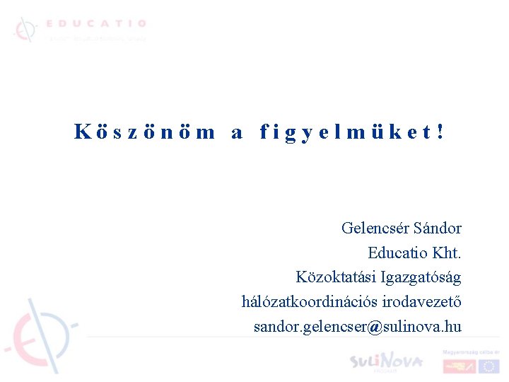 Köszönöm a figyelmüket! Gelencsér Sándor Educatio Kht. Közoktatási Igazgatóság hálózatkoordinációs irodavezető sandor. gelencser@sulinova. hu