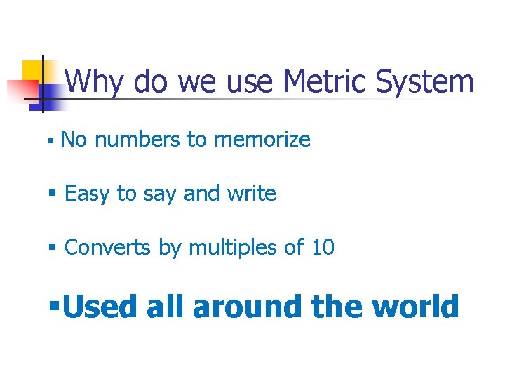 Why do we use Metric System § No numbers to memorize § Easy to Why do we use Metric System § No numbers to memorize § Easy to