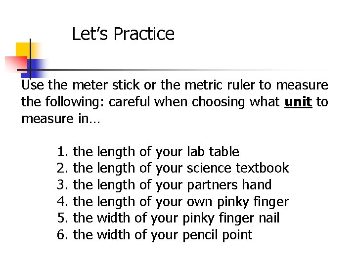 Let’s Practice Use the meter stick or the metric ruler to measure the following: Let’s Practice Use the meter stick or the metric ruler to measure the following: