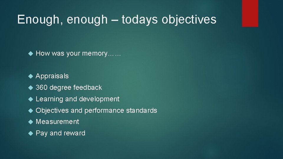 Enough, enough – todays objectives How was your memory…… Appraisals 360 degree feedback Learning