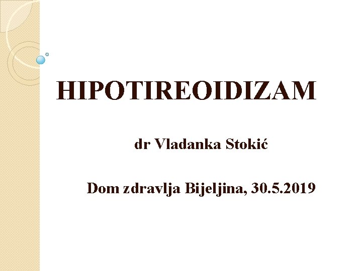 HIPOTIREOIDIZAM dr Vladanka Stokić Dom zdravlja Bijeljina, 30. 5. 2019 