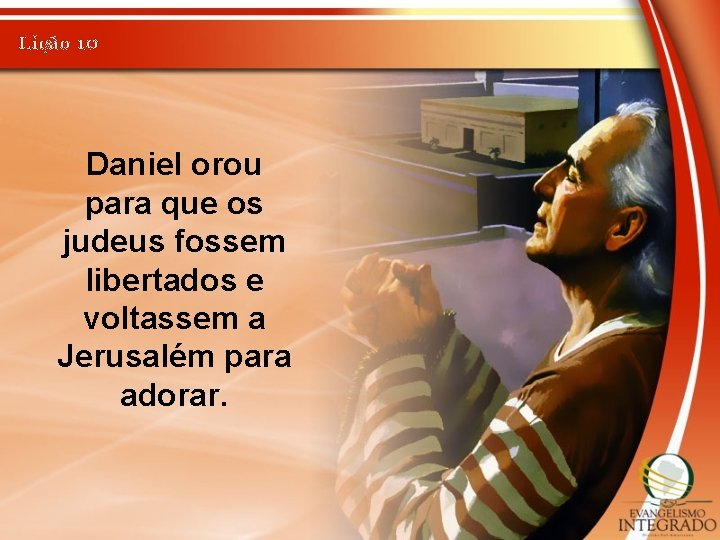 Lição 10 Daniel orou para que os judeus fossem libertados e voltassem a Jerusalém