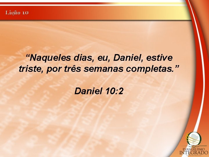 Lição 10 “Naqueles dias, eu, Daniel, estive triste, por três semanas completas. ” Daniel