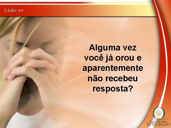 Lição 10 Alguma vez você já orou e aparentemente não recebeu resposta? 