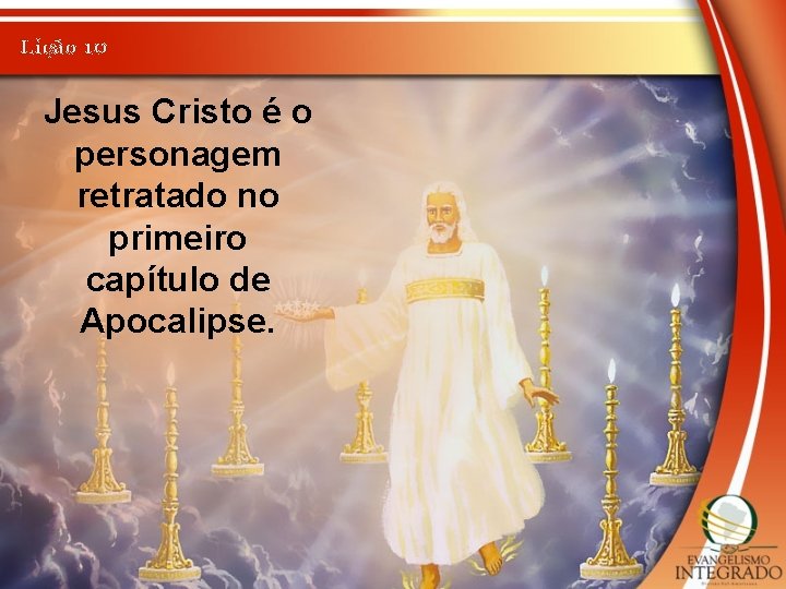 Lição 10 Jesus Cristo é o personagem retratado no primeiro capítulo de Apocalipse. 