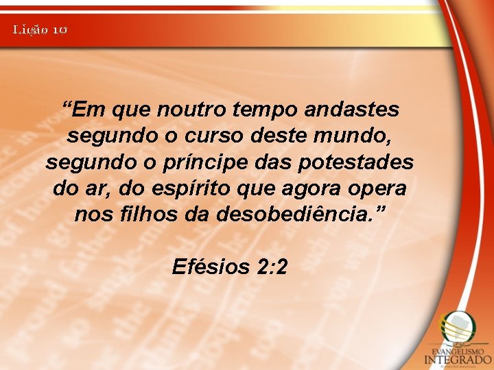 Lição 10 “Em que noutro tempo andastes segundo o curso deste mundo, segundo o