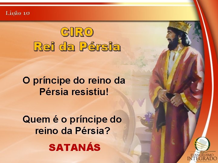 Lição 10 CIRO Rei da Pérsia O príncipe do reino da Pérsia resistiu! Quem