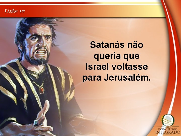 Lição 10 Satanás não queria que Israel voltasse para Jerusalém. 