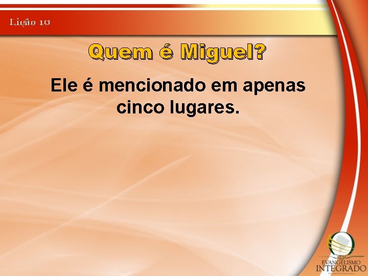 Lição 10 Quem é Miguel? Ele é mencionado em apenas cinco lugares. 
