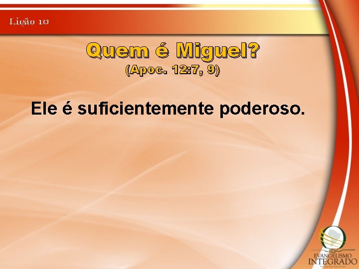 Lição 10 Quem é Miguel? (Apoc. 12: 7, 9) Ele é suficientemente poderoso. 