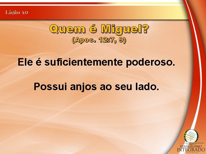 Lição 10 Quem é Miguel? (Apoc. 12: 7, 9) Ele é suficientemente poderoso. Possui