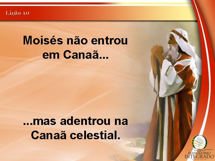Lição 10 Moisés não entrou em Canaã. . . mas adentrou na Canaã celestial.