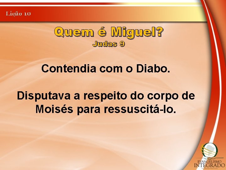 Lição 10 Quem é Miguel? Judas 9 Contendia com o Diabo. Disputava a respeito