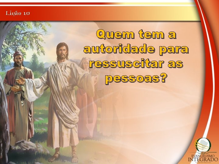 Lição 10 Quem tem a autoridade para ressuscitar as pessoas? 