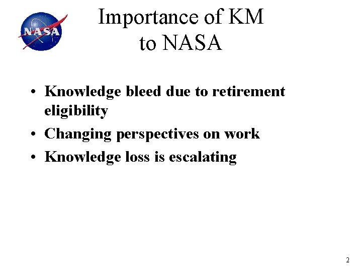 Importance of KM to NASA • Knowledge bleed due to retirement eligibility • Changing