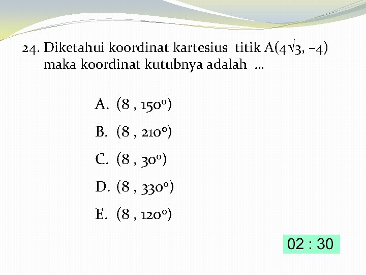 24. Diketahui koordinat kartesius titik A(4 3, – 4) maka koordinat kutubnya adalah …