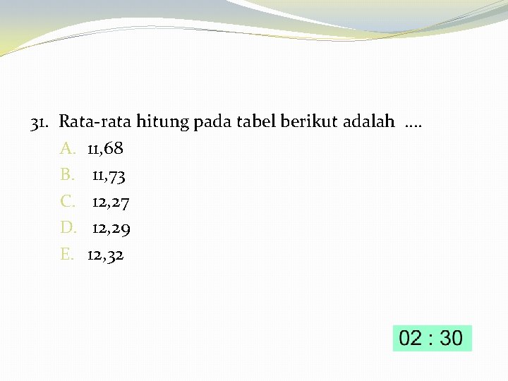 31. Rata-rata hitung pada tabel berikut adalah …. A. 11, 68 B. 11, 73