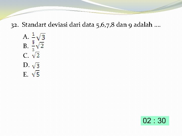 32. Standart deviasi dari data 5, 6, 7, 8 dan 9 adalah …. A.